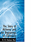 The Story of Alchemy and the Beginnings of Chemistry - Muir, M M Pattison