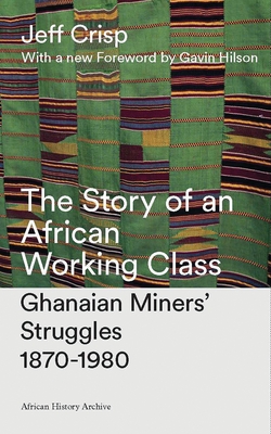 The Story of an African Working Class: Ghanaian Miners' Struggles 1870-1980 - Crisp, Jeff, and Hilson, Doctor Gavin (Foreword by)