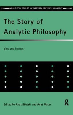 The Story of Analytic Philosophy: Plot and Heroes - Biletzki, Anat (Editor), and Matar, Anat (Editor)