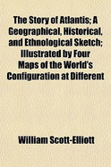 The story of Atlantis: a geographical, historical, and ethnological sketch; Illustrated by four maps of the world's configuration at different periods