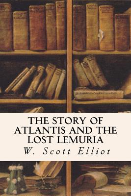 The Story of Atlantis and the Lost Lemuria - Elliot, W Scott