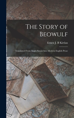 The Story of Beowulf: Translated From Anglo-Saxon Into Modern English Prose - Kirtlan, Ernest J B