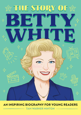 The Story of Betty White: An Inspiring Biography for Young Readers - Minton, Tam