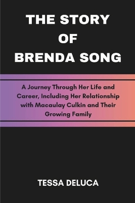The Story Of Brenda Song: A Journey Through Her Life and Career, Including Her Relationship with Macaulay Culkin and Their Growing Family - DeLuca, Tessa