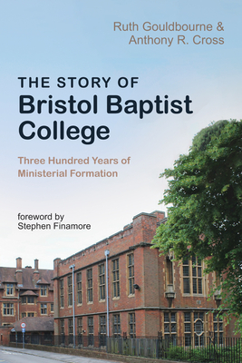 The Story of Bristol Baptist College - Gouldbourne, Ruth, and Cross, Anthony R, and Finamore, Stephen (Foreword by)