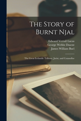The Story of Burnt Njal: The Great Icelandic Tribune, Jurist, and Counsellor - Lucas, Edward Verrall, and Dasent, George Webbe, and Anderson, Rasmus Bjrn
