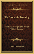 The Story Of Channing: His Life, Thought And World-Wide Influence