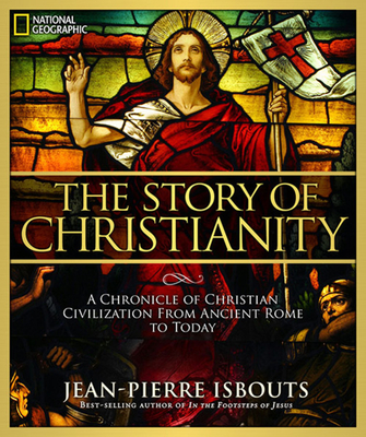 The Story of Christianity: A Chronicle of Christian Civilization from Ancient Rome to Today - Isbouts, Jean-Pierre