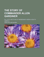The Story of Commander Allen Gardiner: R.N., with Sketches of Missionary Work in South America