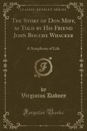 The Story of Don Miff, as Told by His Friend John Bouche Whacker: A Symphony of Life (Classic Reprint)