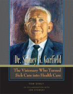 The Story of Dr. Sidney R. Garfield: The Visionary Who Turned Sick Care Into Health Care
