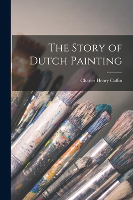 The Story of Dutch Painting - Caffin, Charles Henry