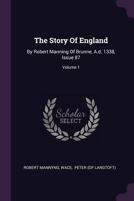 The Story Of England: By Robert Manning Of Brunne, A.d. 1338, Issue 87; Volume 1 - Mannyng, Robert, and Wace, and Peter (of Langtoft) (Creator)