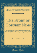 The Story of Godfrey Nims: As Read to the Nims Family Association, at Deerfield, Massachusetts, on August 13, 1914 (Classic Reprint)