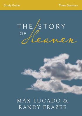 The Story of Heaven Bible Study Guide: Exploring the Hope and Promise of Eternity - Lucado, Max, and Frazee, Randy