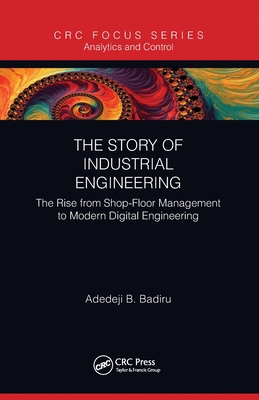The Story of Industrial Engineering: The Rise from Shop-Floor Management to Modern Digital Engineering - Badiru, Adedeji B.