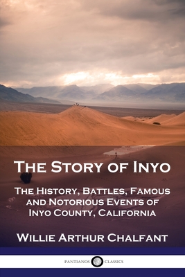 The Story of Inyo: The History, Battles, Famous and Notorious Events of Inyo County, California - Chalfant, Willie Arthur