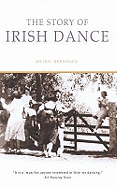 The Story of Irish Dance: The First History of an International Cultural Phenomenon
