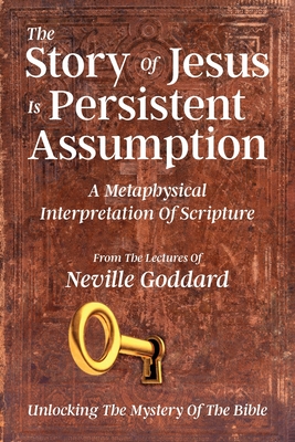 The Story Of Jesus Is Persistent Assumption: A Metaphysical Interpretation of Scripture - Goddard, Neville, and Allen, David (Compiled by)