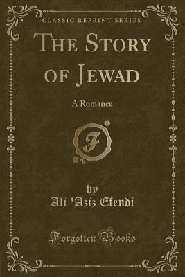 The Story of Jewad: A Romance (Classic Reprint) - Efendi, Ali 'Aziz