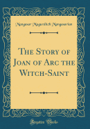 The Story of Joan of Arc the Witch-Saint (Classic Reprint)