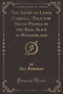 The Story of Lewis Carroll, Told for Young People by the Real Alice in Wonderland (Classic Reprint)