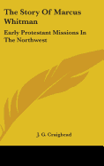 The Story Of Marcus Whitman: Early Protestant Missions In The Northwest