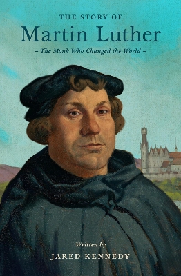 The Story of Martin Luther: The Monk Who Changed the World - Kennedy, Jared