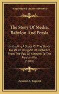 The Story of Media, Babylon and Persia: Including a Study of the Zend-Avesta or Religion of Zoroaster, from the Fall of Nineveh to the Persian War (1888)