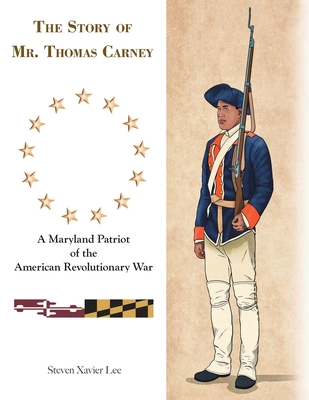 The Story of Mr. Thomas Carney: A Maryland Patriot of the American Revolutionary War - Lee, Steven Xavier