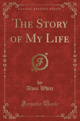 The Story of My Life (Classic Reprint) - White, Alma