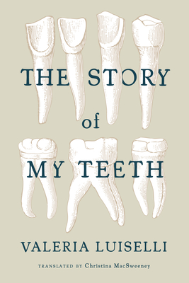 The Story of My Teeth - Luiselli, Valeria, and Macsweeney, Christina (Translated by)