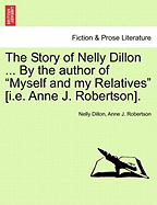 The Story of Nelly Dillon ... by the Author of "Myself and My Relatives" [I.E. Anne J. Robertson].