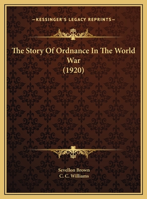 The Story of Ordnance in the World War (1920) - Brown, Sevellon, and Williams, C C (Foreword by)