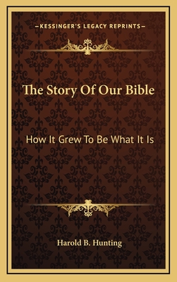 The Story of Our Bible: How It Grew to Be What It Is - Hunting, Harold Bruce