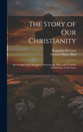 The Story of Our Christianity; An Account of the Struggles, Persecutions, Wars, and Victories of Christians of All Times