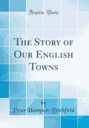 The Story of Our English Towns (Classic Reprint)