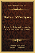 The Story of Our Hymns: Being an Historical Companion to the Fellowship Hymn Book