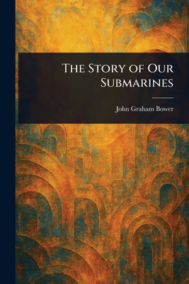 The Story of Our Submarines - Bower, John Graham