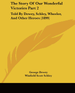 The Story Of Our Wonderful Victories Part 2: Told By Dewey, Schley, Wheeler, And Other Heroes (1899)