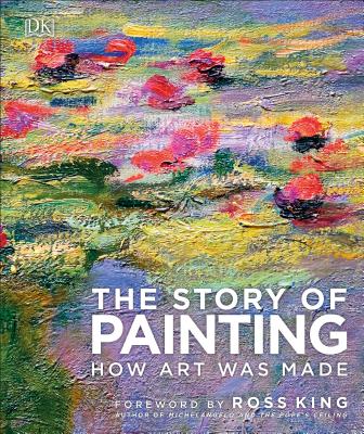 The Story of Painting: How Art Was Made - DK, and King, Ross (Foreword by)