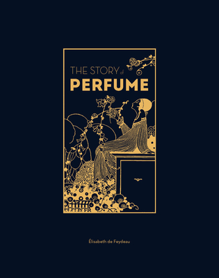 The Story of Perfume: A lavishly illustrated guide - de Feydeau, Elisabeth