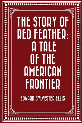 The Story of Red Feather: A Tale of the American Frontier - Ellis, Edward Sylvester