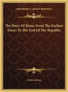 The Story of Rome from the Earliest Times to the End of the Republic