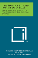 The Story of St. John Baptist de La Salle: Founder of the Institute of the Brothers of the Christian Schools - A Brother of the Christian Schools, and Hayes, Patrick Cardinal