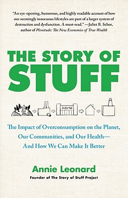 The Story of Stuff: The Impact of Overconsumption on the Planet, Our Communities, and Our Health--And How We Can Make It Better - Leonard, Annie