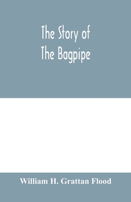 The story of the bagpipe - H Grattan Flood, William