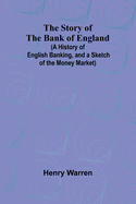 The Story of the Bank of England;(A History of English Banking, and a Sketch of the Money Market)