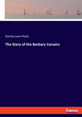 The Story of the Barbary Corsairs - Lane-Poole, Stanley