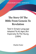 The Story Of The Bible From Genesis To Revelation: Told In Simple Language Adapted To All Ages, But Especially To The Young (1884)